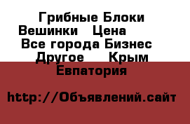 Грибные Блоки Вешинки › Цена ­ 100 - Все города Бизнес » Другое   . Крым,Евпатория